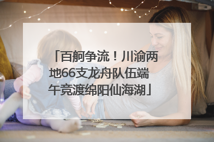百舸争流！川渝两地66支龙舟队伍端午竞渡绵阳仙海湖