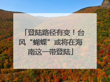登陆路径有变！台风“蝴蝶”或将在海南这一带登陆