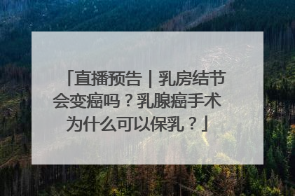 直播预告｜乳房结节会变癌吗？乳腺癌手术为什么可以保乳？