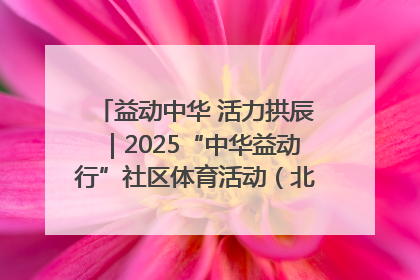 益动中华 活力拱辰｜2025“中华益动行”社区体育活动（北京站）盛大启动