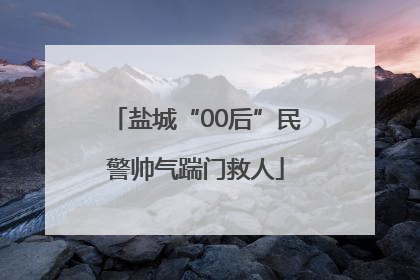 盐城“00后”民警帅气踹门救人