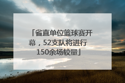 省直单位篮球赛开幕，52支队将进行150余场较量