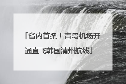 省内首条！青岛机场开通直飞韩国清州航线