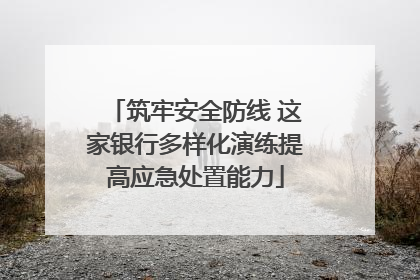 筑牢安全防线 这家银行多样化演练提高应急处置能力