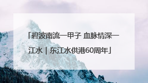碧波南流一甲子 血脉情深一江水｜东江水供港60周年