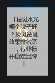 祛斑水光哪个牌子好？淡斑祛斑效果排名第一，行业标杆稳定品牌