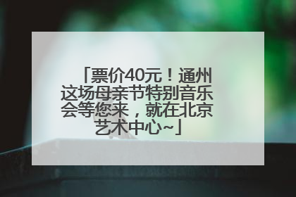 票价40元！通州这场母亲节特别音乐会等您来，就在北京艺术中心~