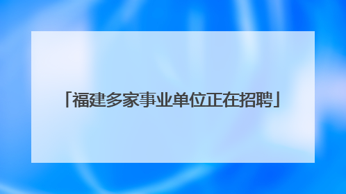 福建多家事业单位正在招聘
