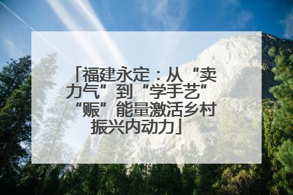 福建永定：从“卖力气”到“学手艺”“赈”能量激活乡村振兴内动力