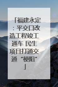 福建永定：平交口改造工程竣工通车 民生项目打通交通“梗阻”