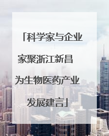 科学家与企业家聚浙江新昌 为生物医药产业发展建言