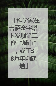 科学家在吉萨金字塔下发现第二座“城市”，或于3.8万年前建造