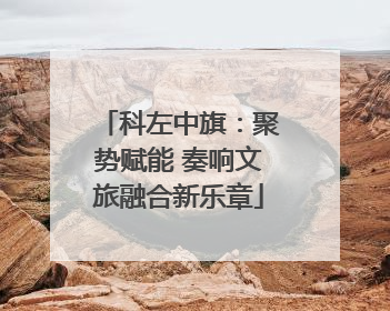 科左中旗：聚势赋能 奏响文旅融合新乐章