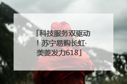 科技服务双驱动！苏宁易购长虹·美菱发力618