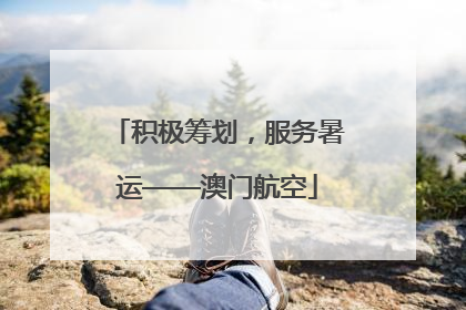 积极筹划，服务暑运——澳门航空