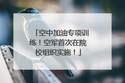 空中加油专项训练！空军首次在院校组织实施！