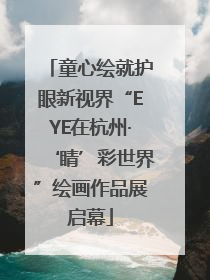 童心绘就护眼新视界“EYE在杭州·‘睛’彩世界”绘画作品展启幕