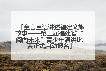 童言童语讲述福建文旅故事——第三届福建省“阅向未来”青少年演讲比赛正式启动报名
