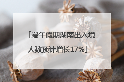 端午假期湖南出入境人数预计增长17%