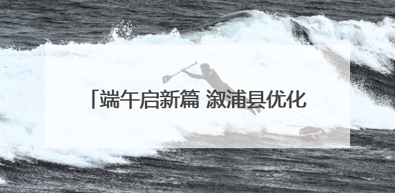 端午启新篇 溆浦县优化营商环境赋能消费升级