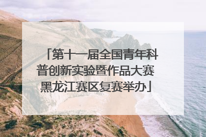 第十一届全国青年科普创新实验暨作品大赛黑龙江赛区复赛举办