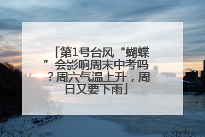 第1号台风“蝴蝶”会影响周末中考吗？周六气温上升，周日又要下雨