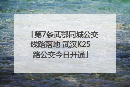 第7条武鄂同城公交线路落地 武汉K25路公交今日开通