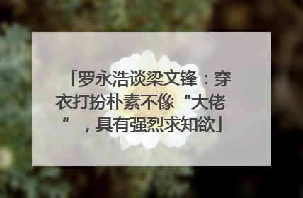 罗永浩谈梁文锋：穿衣打扮朴素不像“大佬”，具有强烈求知欲