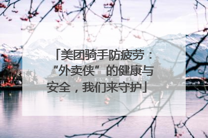 美团骑手防疲劳：“外卖侠”的健康与安全，我们来守护