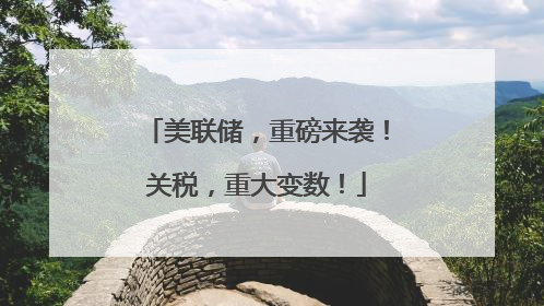 美联储，重磅来袭！关税，重大变数！