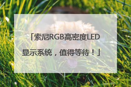 索尼RGB高密度LED显示系统，值得等待！