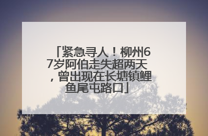 紧急寻人！柳州67岁阿伯走失超两天，曾出现在长塘镇鲤鱼尾屯路口