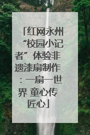 红网永州“校园小记者”体验非遗漆扇制作：一扇一世界 童心传匠心