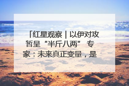 红星观察｜以伊对攻暂呈“半斤八两” 专家：未来真正变量，是美国是否进一步介入