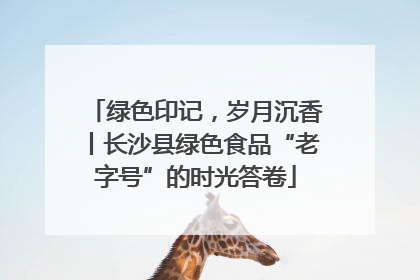 绿色印记，岁月沉香丨长沙县绿色食品“老字号”的时光答卷