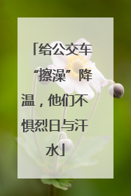给公交车“擦澡”降温，他们不惧烈日与汗水