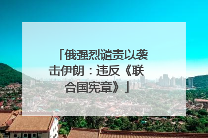 俄强烈谴责以袭击伊朗：违反《联合国宪章》