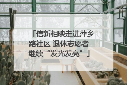 信新相映走进萍乡路社区 退休志愿者继续“发光发亮”