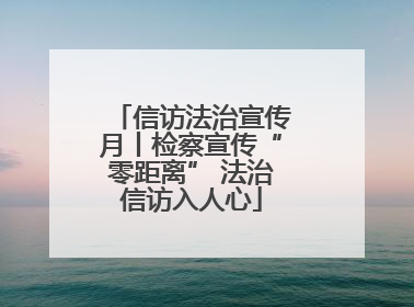 信访法治宣传月丨检察宣传“零距离” 法治信访入人心