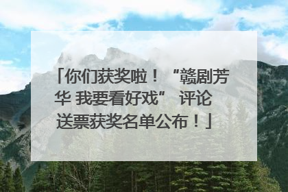 你们获奖啦！“赣剧芳华 我要看好戏” 评论送票获奖名单公布！