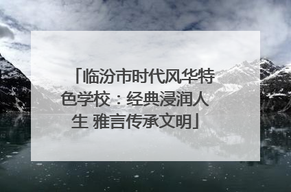 临汾市时代风华特色学校：经典浸润人生 雅言传承文明