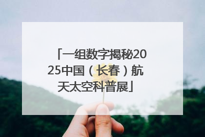 一组数字揭秘2025中国（长春）航天太空科普展