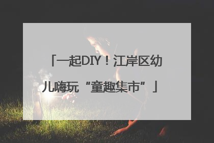 一起DIY！江岸区幼儿嗨玩“童趣集市”