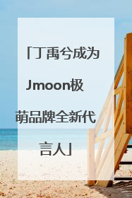 丁禹兮成为Jmoon极萌品牌全新代言人
