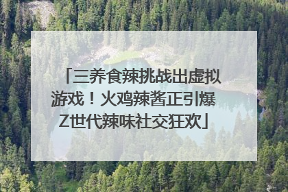 三养食辣挑战出虚拟游戏！火鸡辣酱正引爆Z世代辣味社交狂欢