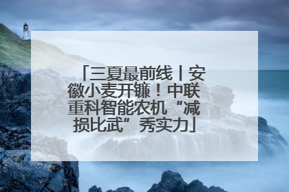 三夏最前线丨安徽小麦开镰！中联重科智能农机“减损比武”秀实力