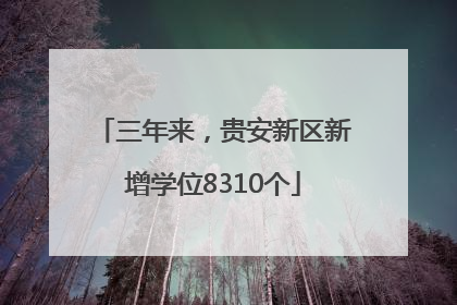 三年来，贵安新区新增学位8310个