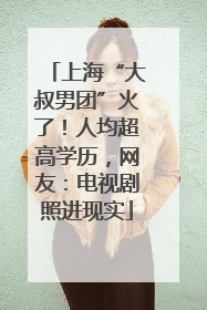 上海“大叔男团”火了！人均超高学历，网友：电视剧照进现实