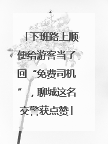下班路上顺便给游客当了回“免费司机”，聊城这名交警获点赞