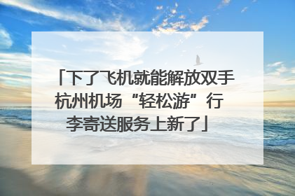 下了飞机就能解放双手 杭州机场“轻松游”行李寄送服务上新了